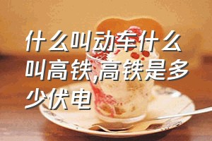 什么叫动车什么叫高铁（高铁是多少伏电）