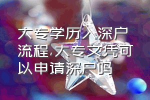 大专学历入深户流程（大专文凭可以申请深户吗）