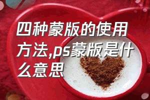 四种蒙版的使用方法（ps蒙版是什么意思）