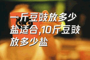 一斤豆豉放多少盐适合（10斤豆豉放多少盐）