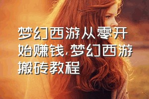 梦幻西游从零开始赚钱（梦幻西游搬砖教程）