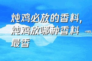 炖鸡必放的香料（炖鸡放哪种香料最香）