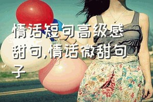 情话短句高级感 甜句（情话微甜句子）