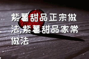 紫薯甜品正宗做法（紫薯甜品家常做法）