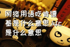 网络用语吃肯德基是什么意思（kfc是什么意思）