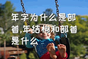 年字为什么是部首（年结构和部首是什么）