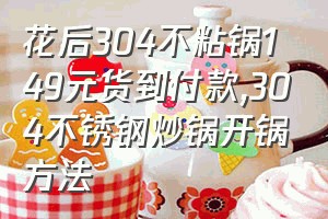 花后304不粘锅149元货到付款（304不锈钢炒锅开锅方法）