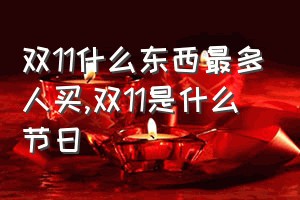 双11什么东西最多人买（双11是什么节日）