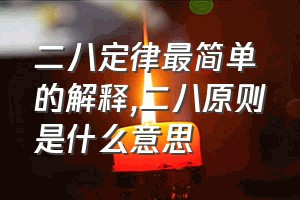 二八定律最简单的解释（二八原则是什么意思）