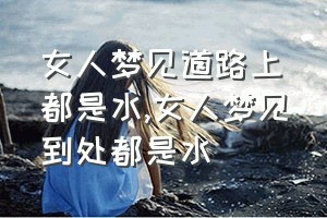 女人梦见道路上都是水（女人梦见到处都是水）