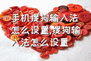 手机搜狗输入法怎么设置（搜狗输入法怎么设置）