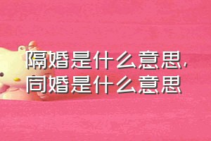 隔婚是什么意思（同婚是什么意思）