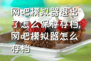 网吧模拟器退出了怎么保存存档（网吧模拟器怎么存档）