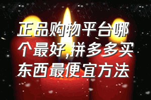 正品购物平台哪个最好（拼多多买东西最便宜方法）