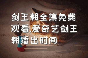 剑王朝全集免费观看（爱奇艺剑王朝播出时间）