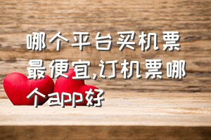 哪个平台买机票最便宜（订机票哪个app好）