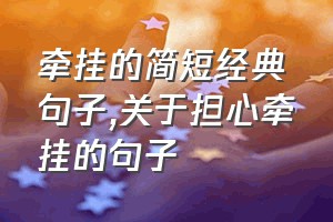 牵挂的简短经典句子（关于担心牵挂的句子）