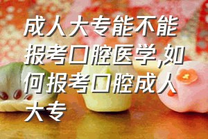 成人大专能不能报考口腔医学（如何报考口腔成人大专）