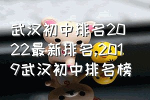 武汉初中排名2022最新排名（2019武汉初中排名榜）