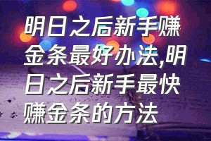 明日之后新手赚金条最好办法（明日之后新手最快赚金条的方法）