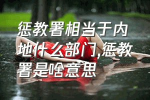 惩教署相当于内地什么部门（惩教署是啥意思）