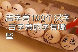 舌字旁100个汉字（舌字旁的字有哪些）