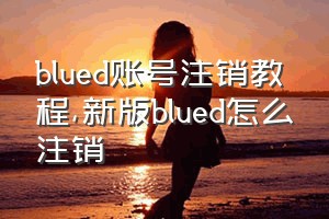 blued账号注销教程（新版blued怎么注销）