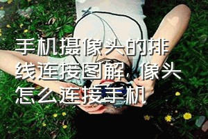 手机摄像头的排线连接图解（攝像头怎么连接手机）