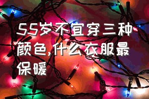 55岁不宜穿三种颜色（什么衣服最保暖）