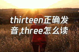 thirteen正确发音（three怎么读）