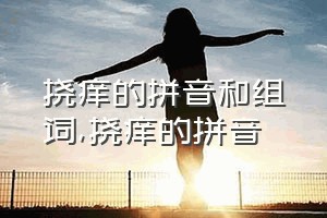 挠痒的拼音和组词（挠痒的拼音）