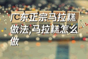 广东正宗马拉糕做法（马拉糕怎么做）