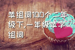 苹组词100个二年级下（一年级苹字组词）