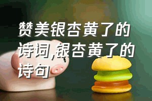 赞美银杏黄了的诗词（银杏黄了的诗句）