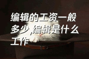 编辑的工资一般多少（编辑是什么工作）