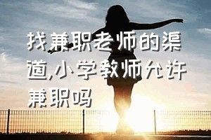 找兼职老师的渠道（小学教师允许兼职吗）