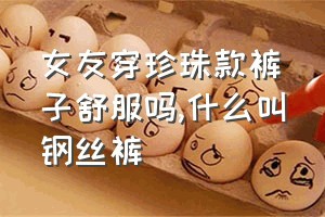 女友穿珍珠款裤子舒服吗（什么叫钢丝裤）