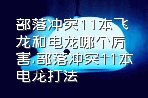 部落冲突11本飞龙和电龙哪个厉害（部落冲突11本电龙打法）