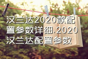 汉兰达2020款配置参数详细（2020汉兰达配置参数）