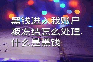 黑钱进入我账户被冻结怎么处理（什么是黑钱）