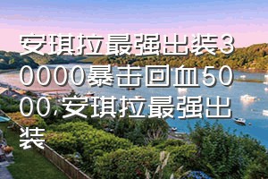 安琪拉最强出装30000暴击回血5000（安琪拉最强出装）