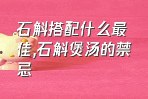 石斛搭配什么最佳（石斛煲汤的禁忌）