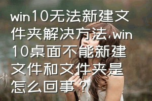 win10无法新建文件夹解决方法（win10桌面不能新建文件和文件夹是怎么回事？）