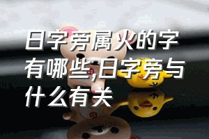 日字旁属火的字有哪些（日字旁与什么有关）