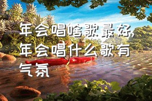 年会唱啥歌最好（年会唱什么歌有气氛）