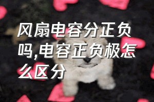 风扇电容分正负吗（电容正负极怎么区分）