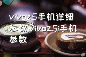 vivoz5手机详细参数（vivoz5i手机参数）