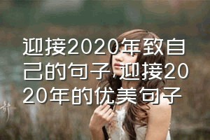 迎接2020年致自己的句子（迎接2020年的优美句子）