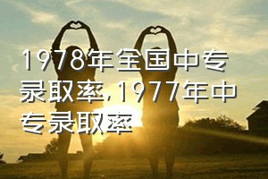 1978年全国中专录取率（1977年中专录取率）