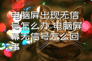 电脑屏出现无信号怎么办（电脑屏幕无信号怎么回事）